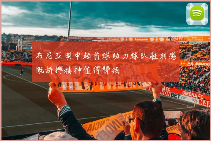 布尼亚明中超首球助力球队胜利感慨拼搏精神值得赞扬