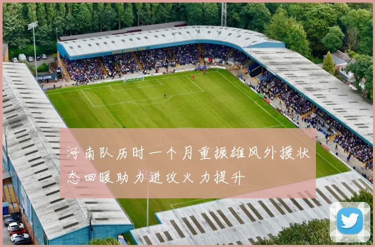 河南队历时一个月重振雄风外援状态回暖助力进攻火力提升
