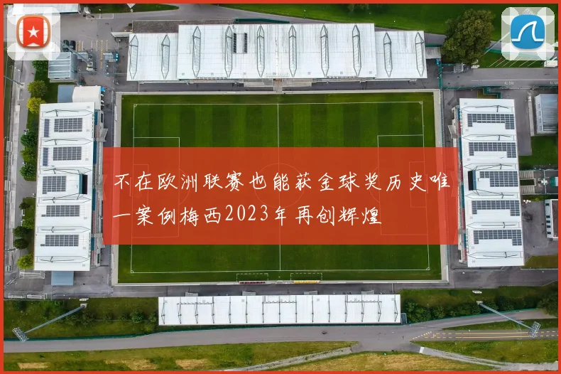 不在欧洲联赛也能获金球奖历史唯一案例梅西2023年再创辉煌