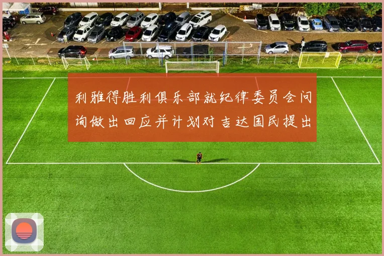利雅得胜利俱乐部就纪律委员会问询做出回应并计划对吉达国民提出投诉