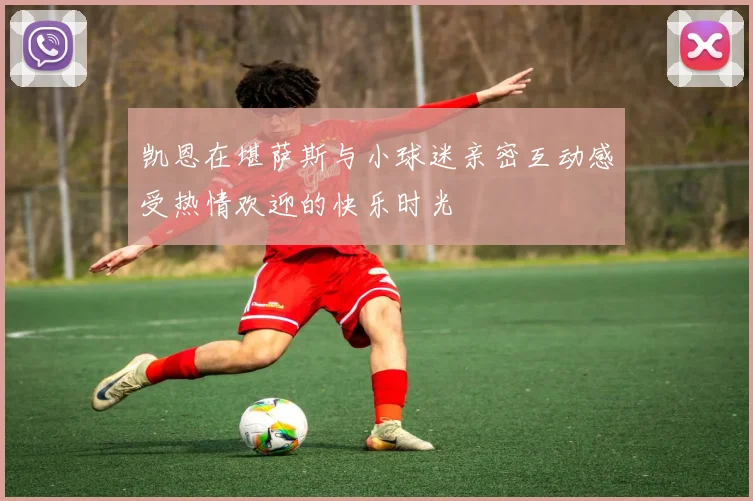 凯恩在堪萨斯与小球迷亲密互动感受热情欢迎的快乐时光
