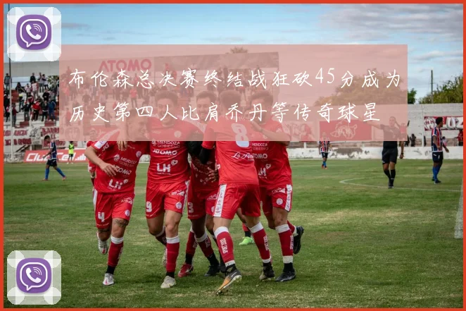 布伦森总决赛终结战狂砍45分成为历史第四人比肩乔丹等传奇球星