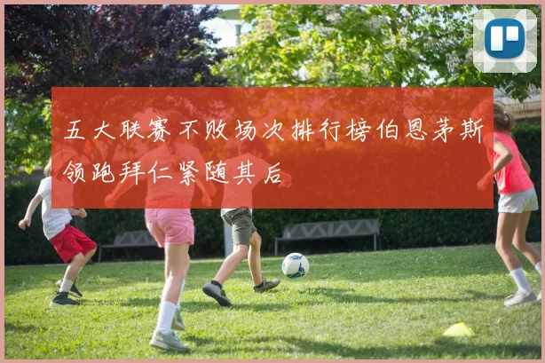 五大联赛不败场次排行榜伯恩茅斯领跑拜仁紧随其后