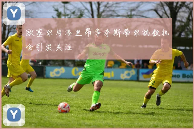 欧塞尔与洛里昂争夺斯蒂尔执教机会引发关注