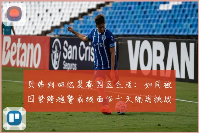 贝弗利回忆复赛园区生活：如同被囚禁跨越警戒线面临十天隔离挑战