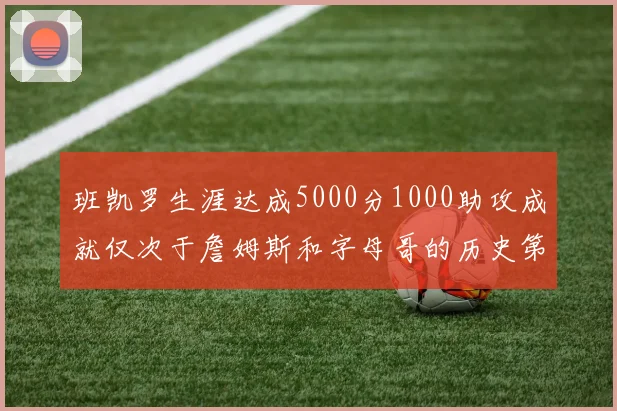 班凯罗生涯达成5000分1000助攻成就仅次于詹姆斯和字母哥的历史第三年轻球员
