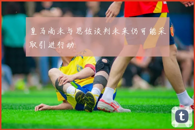 皇马尚未与恩佐谈判未来仍可能采取引进行动