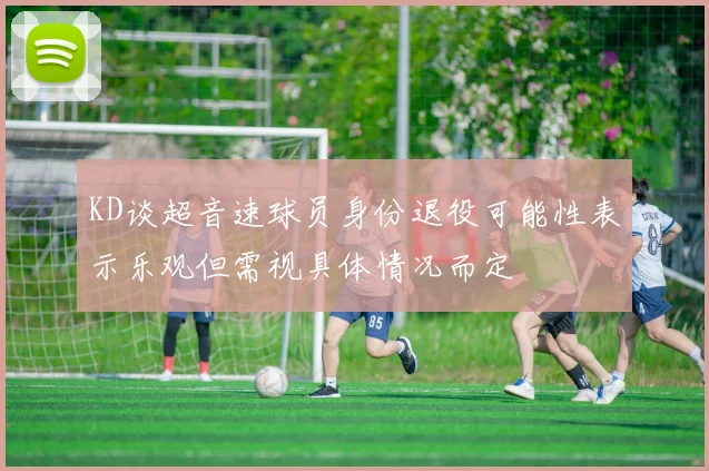 KD谈超音速球员身份退役可能性表示乐观但需视具体情况而定