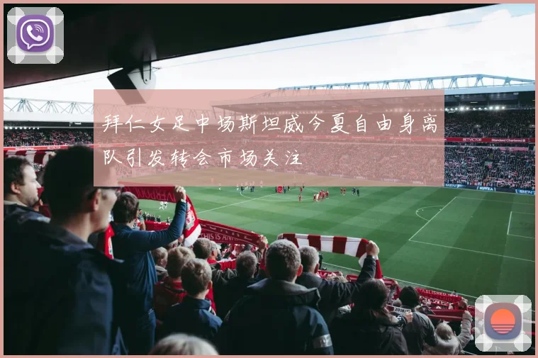 拜仁女足中场斯坦威今夏自由身离队引发转会市场关注